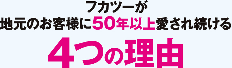 フカツーが 地元のお客様に50年以上愛され続ける 4つの理由