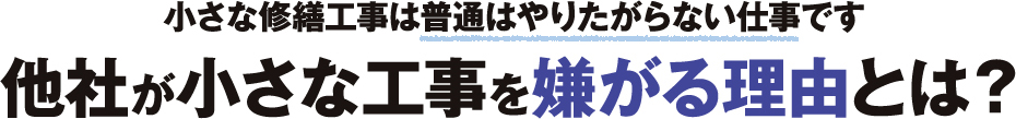 小さな修繕工事は普通はやりたがらない仕事です 他社が小さな工事を嫌がる理由とは？