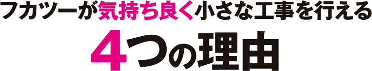 フカツーが気持ち良く小さな工事を行える 4つの理由